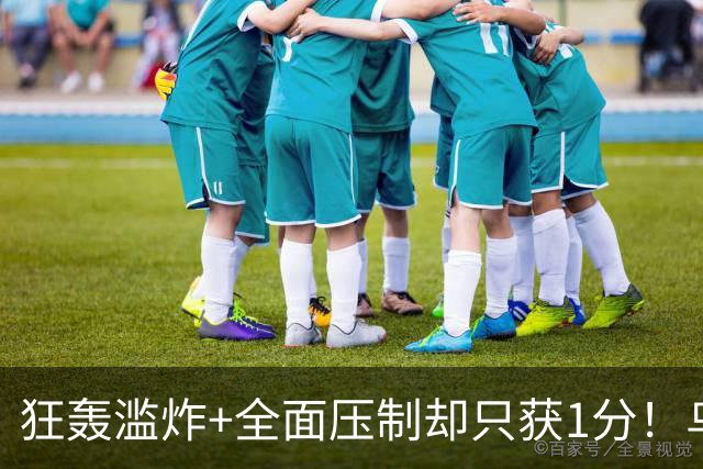 狂轰滥炸+全面压制却只获1分！乌拉圭为低效进攻付出代价